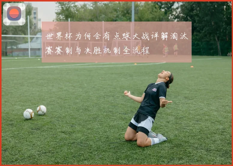 世界杯为何会有点球大战详解淘汰赛赛制与决胜机制全流程