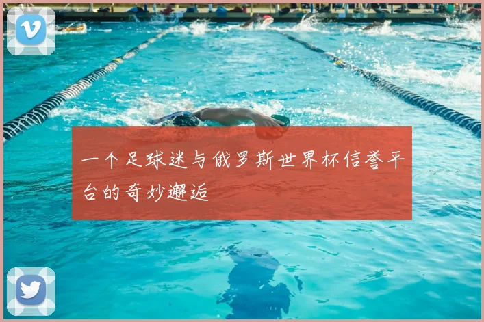 一个足球迷与俄罗斯世界杯信誉平台的奇妙邂逅
